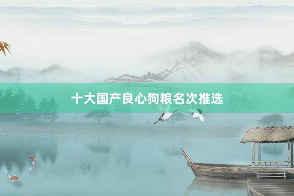 十大国产良心狗粮名次推选